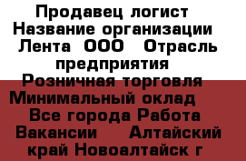 Продавец-логист › Название организации ­ Лента, ООО › Отрасль предприятия ­ Розничная торговля › Минимальный оклад ­ 1 - Все города Работа » Вакансии   . Алтайский край,Новоалтайск г.